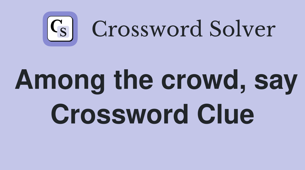 Among the crowd say Crossword Clue Answers Crossword Solver